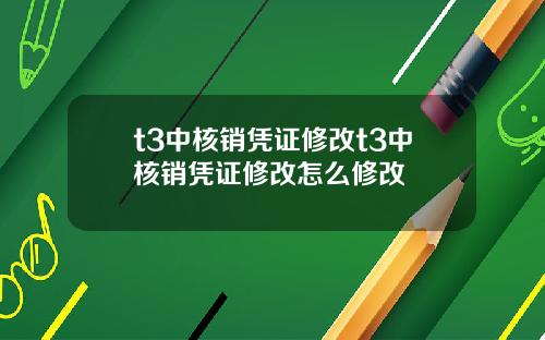 t3中核销凭证修改t3中核销凭证修改怎么修改