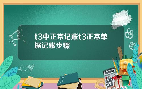 t3中正常记账t3正常单据记账步骤