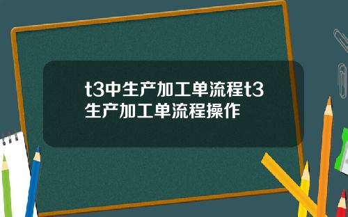 t3中生产加工单流程t3生产加工单流程操作