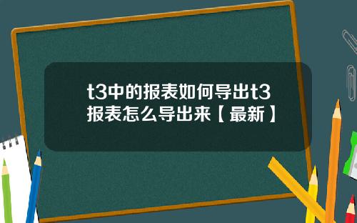 t3中的报表如何导出t3报表怎么导出来【最新】
