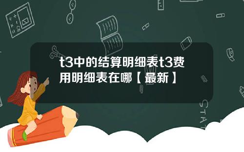 t3中的结算明细表t3费用明细表在哪【最新】