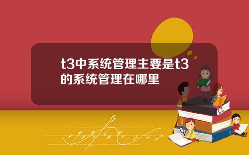 t3中系统管理主要是t3的系统管理在哪里