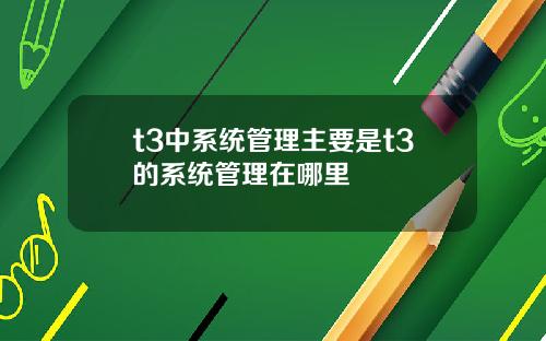 t3中系统管理主要是t3的系统管理在哪里