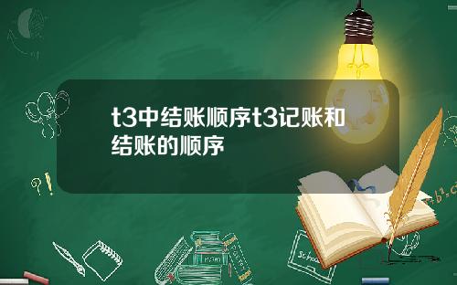 t3中结账顺序t3记账和结账的顺序