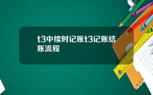 t3中续时记账t3记账结账流程