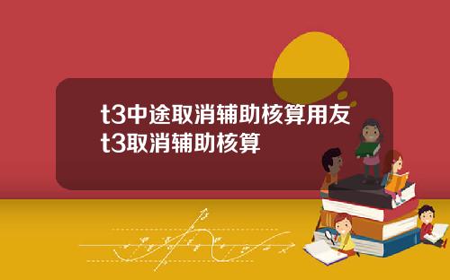 t3中途取消辅助核算用友t3取消辅助核算