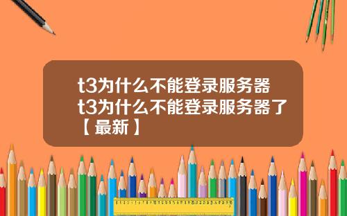 t3为什么不能登录服务器t3为什么不能登录服务器了【最新】