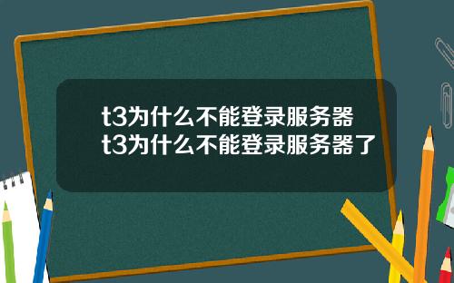 t3为什么不能登录服务器t3为什么不能登录服务器了
