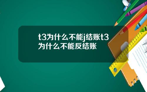 t3为什么不能j结账t3为什么不能反结账