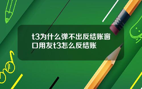 t3为什么弹不出反结账窗口用友t3怎么反结账