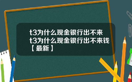t3为什么现金银行出不来t3为什么现金银行出不来钱【最新】