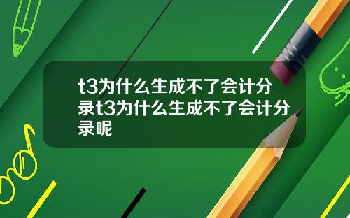 t3为什么生成不了会计分录t3为什么生成不了会计分录呢