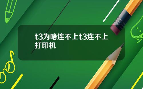 t3为啥连不上t3连不上打印机