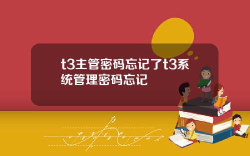 t3主管密码忘记了t3系统管理密码忘记