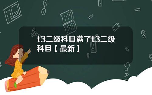 t3二级科目满了t3二级科目【最新】