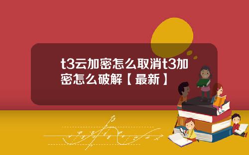 t3云加密怎么取消t3加密怎么破解【最新】