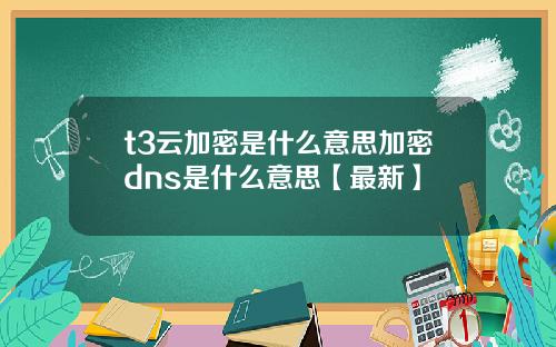 t3云加密是什么意思加密dns是什么意思【最新】