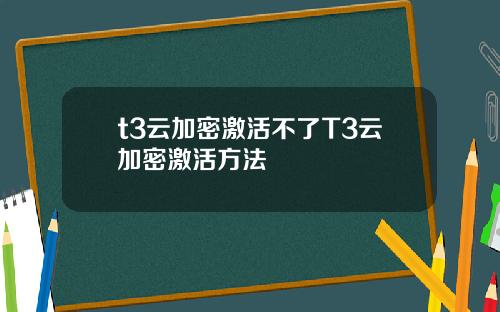 t3云加密激活不了T3云加密激活方法