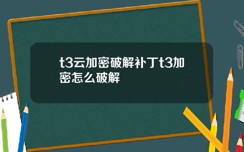 t3云加密破解补丁t3加密怎么破解