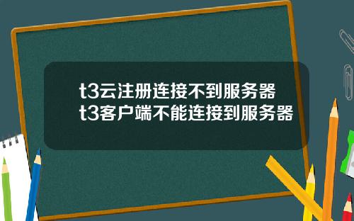 t3云注册连接不到服务器t3客户端不能连接到服务器
