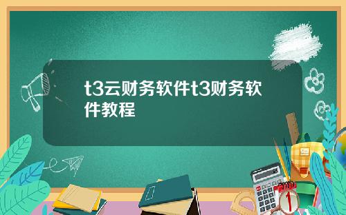 t3云财务软件t3财务软件教程