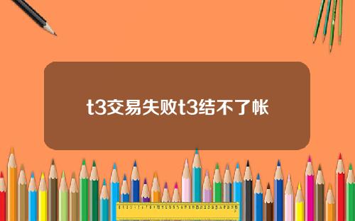 t3交易失败t3结不了帐