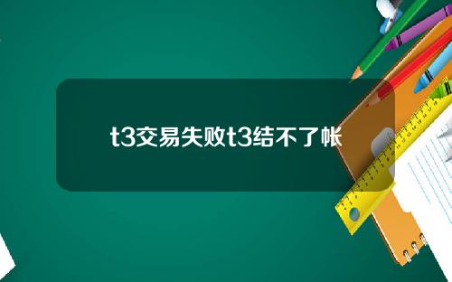 t3交易失败t3结不了帐