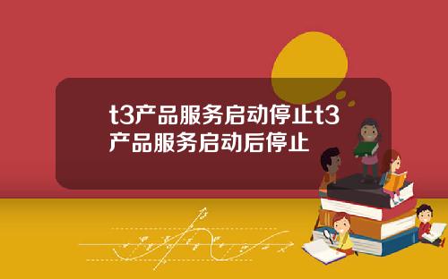 t3产品服务启动停止t3产品服务启动后停止