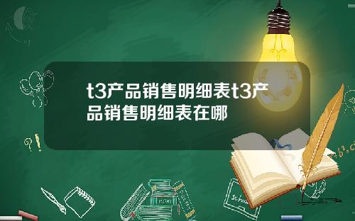 t3产品销售明细表t3产品销售明细表在哪
