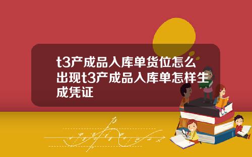 t3产成品入库单货位怎么出现t3产成品入库单怎样生成凭证