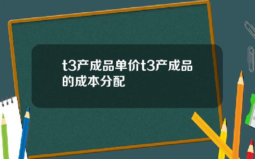 t3产成品单价t3产成品的成本分配