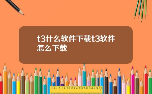t3什么软件下载t3软件怎么下载