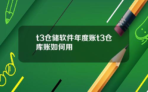 t3仓储软件年度账t3仓库账如何用