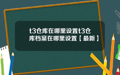 t3仓库在哪里设置t3仓库档案在哪里设置【最新】
