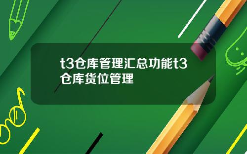 t3仓库管理汇总功能t3仓库货位管理