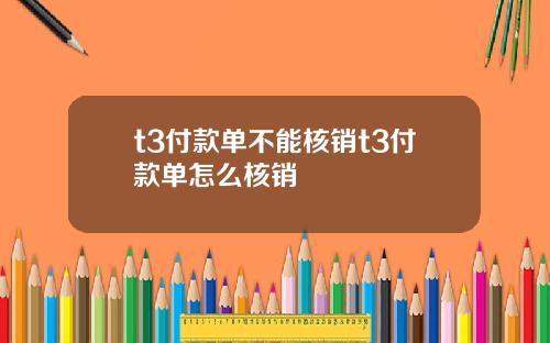t3付款单不能核销t3付款单怎么核销