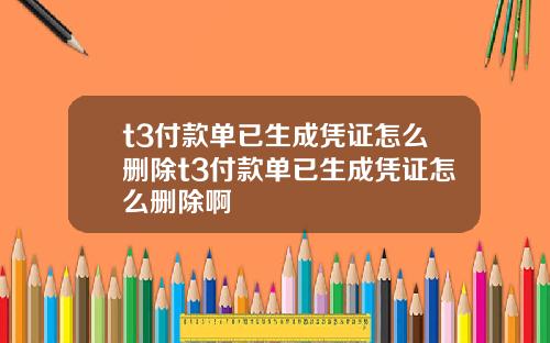 t3付款单已生成凭证怎么删除t3付款单已生成凭证怎么删除啊