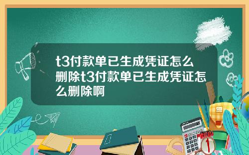 t3付款单已生成凭证怎么删除t3付款单已生成凭证怎么删除啊