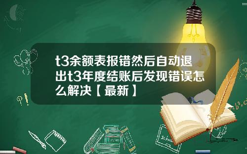 t3余额表报错然后自动退出t3年度结账后发现错误怎么解决【最新】