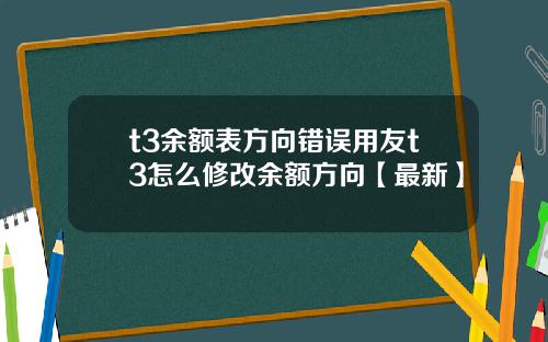 t3余额表方向错误用友t3怎么修改余额方向【最新】