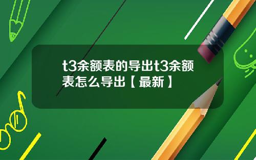 t3余额表的导出t3余额表怎么导出【最新】