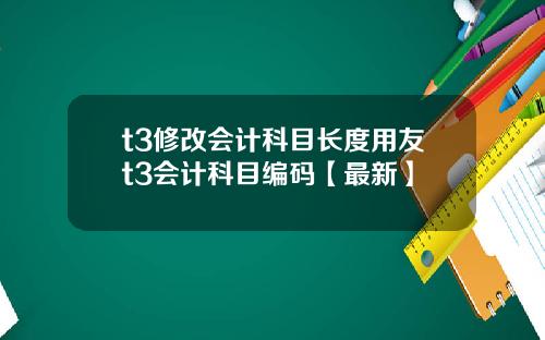 t3修改会计科目长度用友t3会计科目编码【最新】