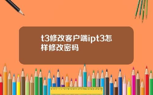 t3修改客户端ipt3怎样修改密码