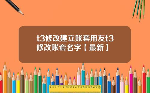 t3修改建立账套用友t3修改账套名字【最新】