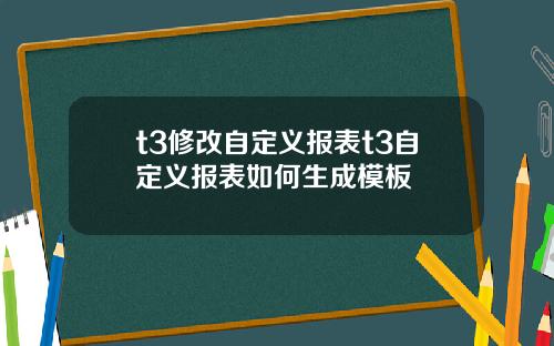 t3修改自定义报表t3自定义报表如何生成模板