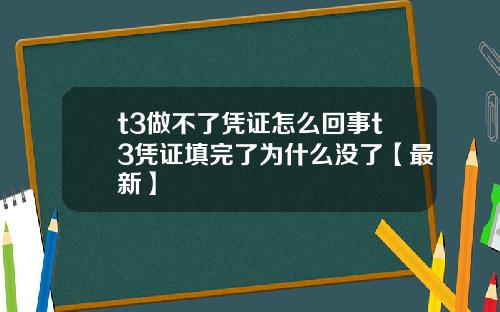 t3做不了凭证怎么回事t3凭证填完了为什么没了【最新】