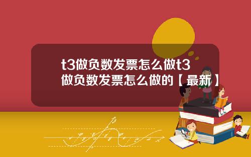 t3做负数发票怎么做t3做负数发票怎么做的【最新】