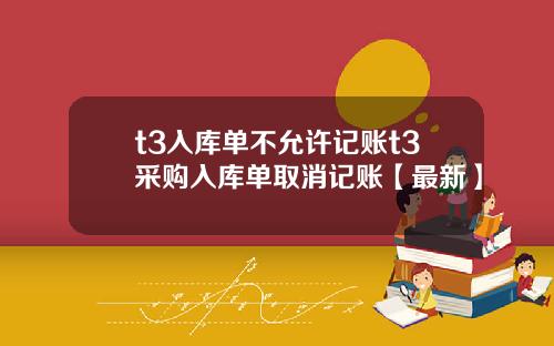 t3入库单不允许记账t3采购入库单取消记账【最新】