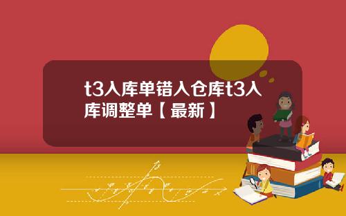 t3入库单错入仓库t3入库调整单【最新】