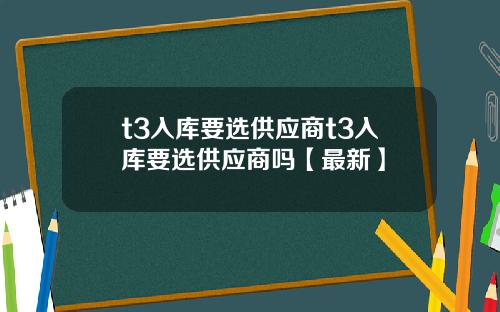 t3入库要选供应商t3入库要选供应商吗【最新】